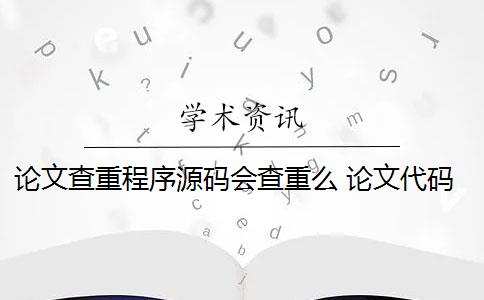 論文查重程序源碼會(huì)查重么 論文代碼為什么會(huì)被查重？