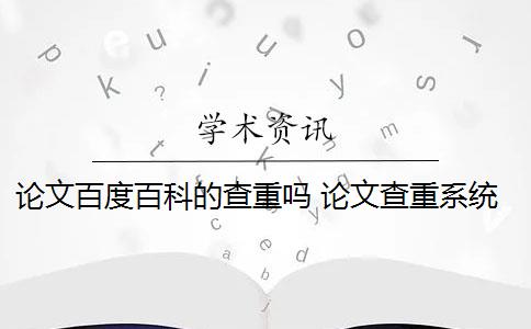 论文百度百科的查重吗 论文查重系统有哪些？