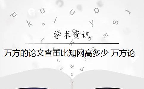 万方的论文查重比知网高多少 万方论文查重怎么样？