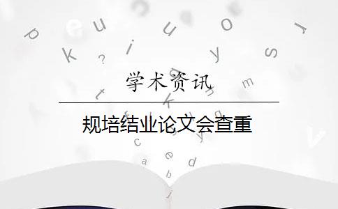 规培结业论文会查重