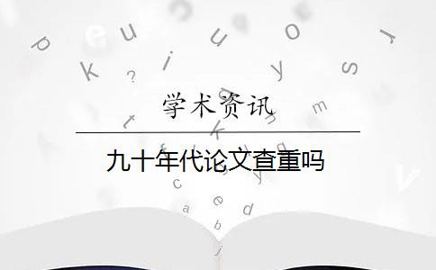 九十年代论文查重吗