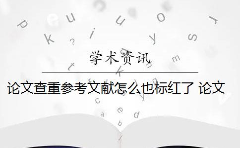 论文查重参考文献怎么也标红了 论文参考文献都被标红怎么办？