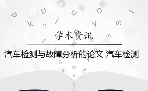 汽车检测与故障分析的论文 汽车检测技术有哪些特点？