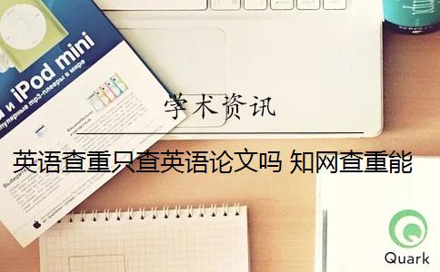 英語查重只查英語論文嗎 知網(wǎng)查重能查英文翻譯的論文嗎？