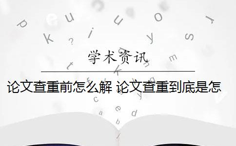 論文查重前怎么解 論文查重到底是怎么查的？