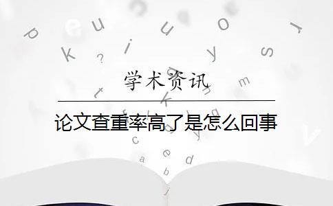 論文查重率高了是怎么回事