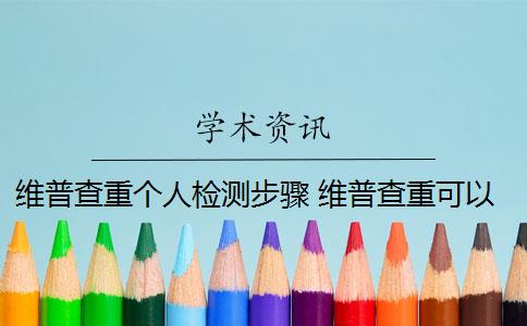 维普查重个人检测步骤 维普查重可以查几次？