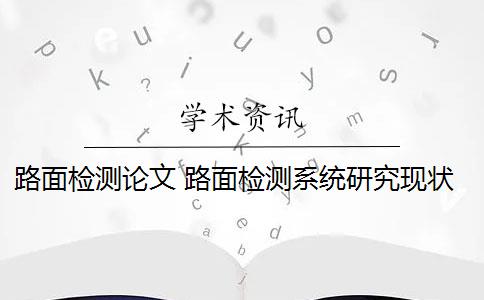 路面檢測論文 路面檢測系統(tǒng)研究現(xiàn)狀是什么？