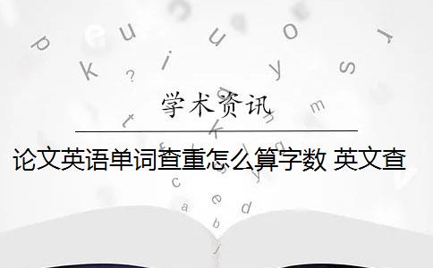 论文英语单词查重怎么算字数 英文查重怎么算？