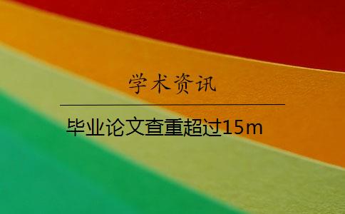 毕业论文查重超过15m 毕业论文查重超过15m