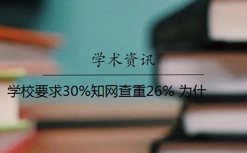 學(xué)校要求30%知網(wǎng)查重26% 為什么知網(wǎng)查重和學(xué)校查重的不一樣？