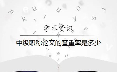 中级职称论文的查重率是多少？