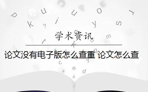 論文沒有電子版怎么查重 論文怎么查重？