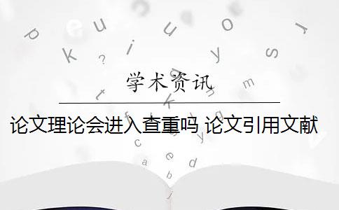 论文理论会进入查重吗 论文引用文献会查重吗？