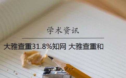 大雅查重31.8%知网 大雅查重和知网查重哪个好？