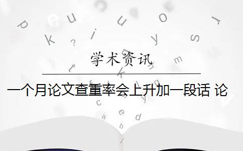 一个月论文查重率会上升加一段话 论文查重是连续吗？