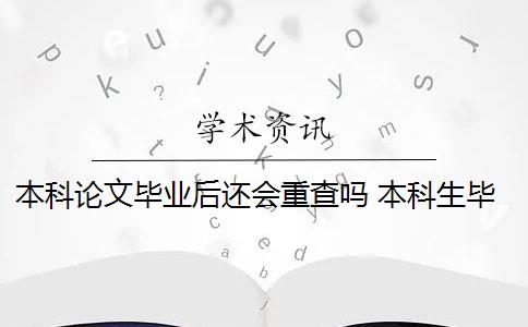 本科论文毕业后还会重查吗 本科生毕业论文查重范围有哪些？