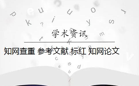 知网查重 参考文献 标红 知网论文查重系统中的参考文献为什么会被标红？