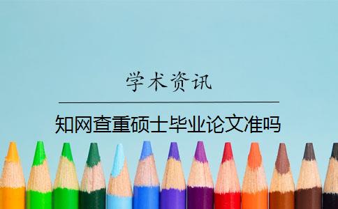 知网查重硕士毕业论文准吗