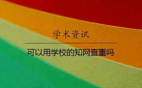 可以用学校的知网查重吗