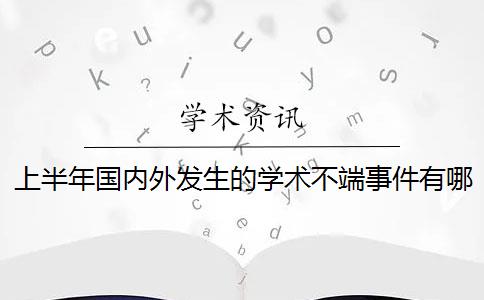 上半年国内外发生的学术不端事件有哪些？