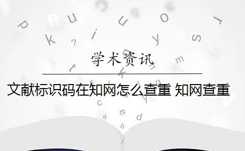文献标识码在知网怎么查重 知网查重对象包括参考文献吗？