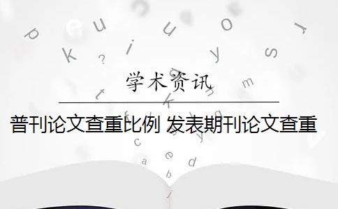 普刊论文查重比例 发表期刊论文查重率是多少？