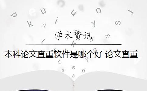 本科论文查重软件是哪个好 论文查重软件哪个好？