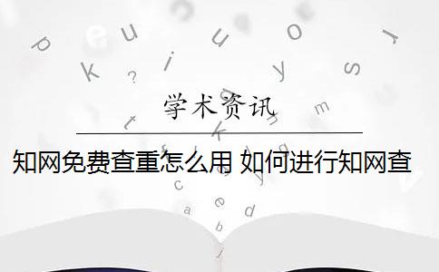 知網免費查重怎么用 如何進行知網查重？