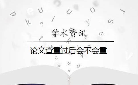 论文查重过后会不会重