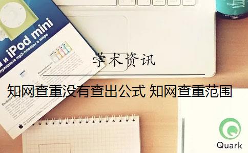 知网查重没有查出公式 知网查重范围是什么？