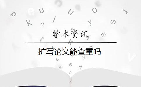 擴(kuò)寫論文能查重嗎