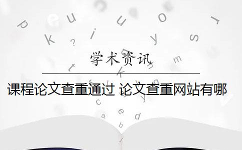 课程论文查重通过 论文查重网站有哪些？