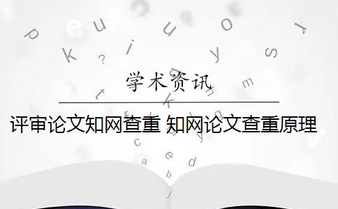 评审论文知网查重 知网论文查重原理是什么？