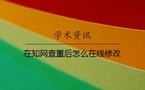 在知网查重后怎么在线修改