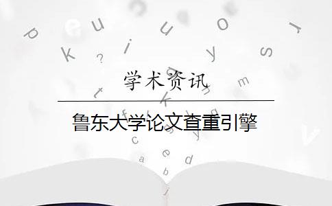 魯東大學(xué)論文查重引擎