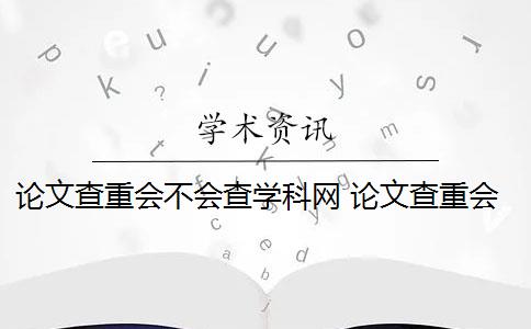 論文查重會(huì)不會(huì)查學(xué)科網(wǎng) 論文查重會(huì)查書(shū)籍內(nèi)容嗎？