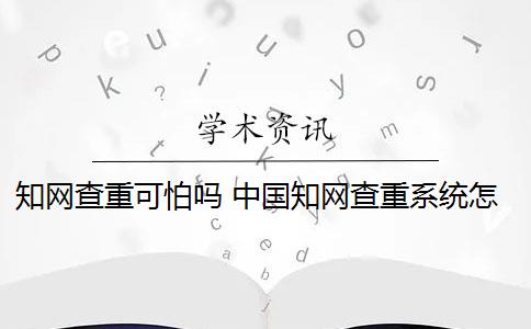 知網(wǎng)查重可怕嗎 中國知網(wǎng)查重系統(tǒng)怎么樣？