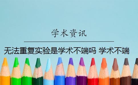 无法重复实验是学术不端吗 学术不端行为会导致实验不可重复吗？