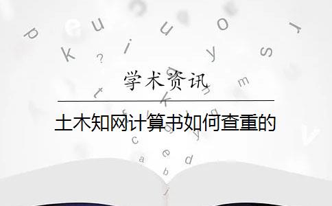 土木知网计算书如何查重的