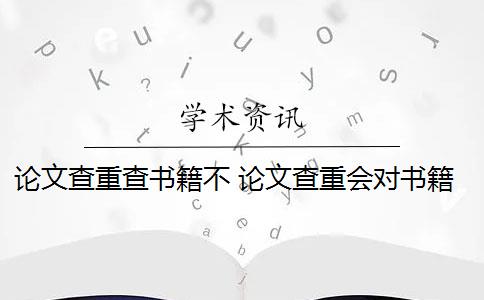 論文查重查書(shū)籍不 論文查重會(huì)對(duì)書(shū)籍檢測(cè)嗎？