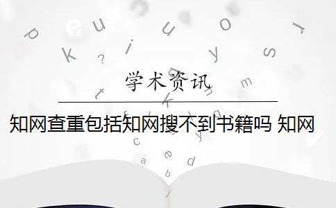 知网查重包括知网搜不到书籍吗 知网搜索结果重复怎么办？