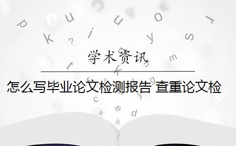 怎么写毕业论文检测报告 查重论文检测报告怎么打印？