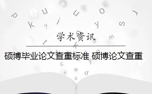 硕博毕业论文查重标准 硕博论文查重率标准是什么？