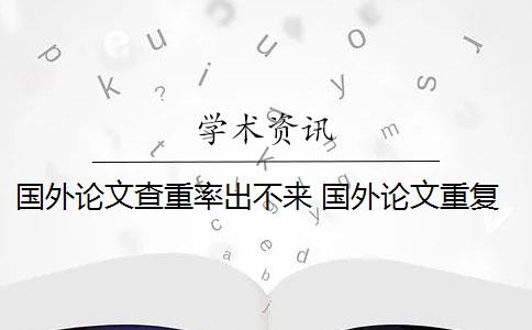 国外论文查重率出不来 国外论文重复率是怎么规定的？