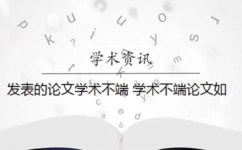 发表的论文学术不端 学术不端论文如何处理？