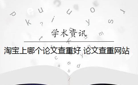 淘宝上哪个论文查重好 论文查重网站有哪些？