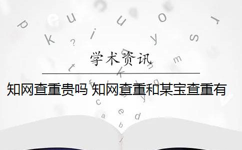 知网查重贵吗 知网查重和某宝查重有什么区别？