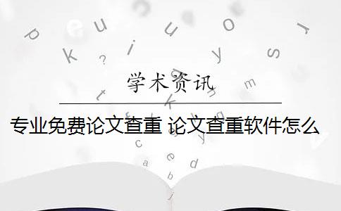 專業(yè)免費論文查重 論文查重軟件怎么樣？