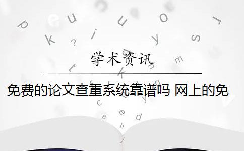 免費的論文查重系統(tǒng)靠譜嗎 網(wǎng)上的免費查重論文不靠譜嗎？